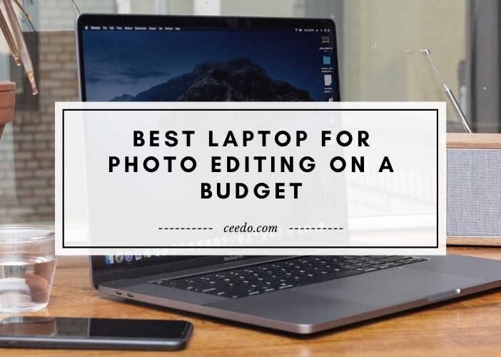 Inexpensive Laptop For Photo Editing Best Laptop For Photo Editing On A Budget - Updated Feb, 2021 | Ceedo USA